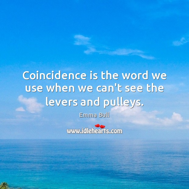 Coincidence is the word we use when we can’t see the levers and pulleys. Emma Bull Picture Quote