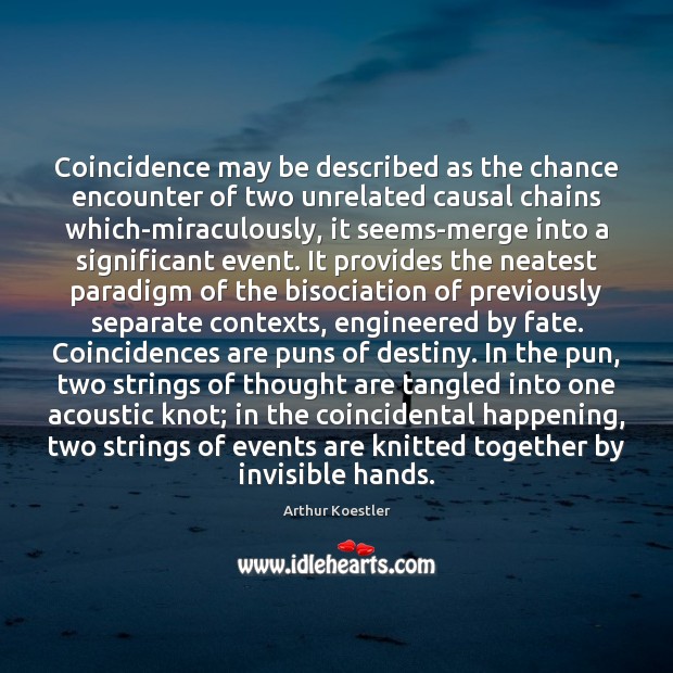 Coincidence may be described as the chance encounter of two unrelated causal Arthur Koestler Picture Quote