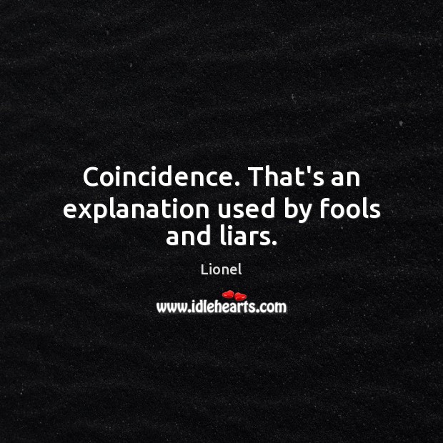 Coincidence. That’s an explanation used by fools and liars. Lionel Picture Quote