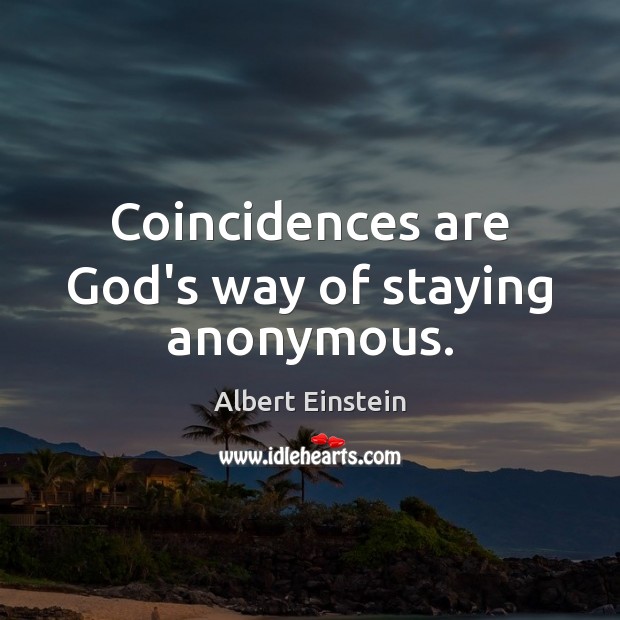 Coincidences are God’s way of staying anonymous. Image