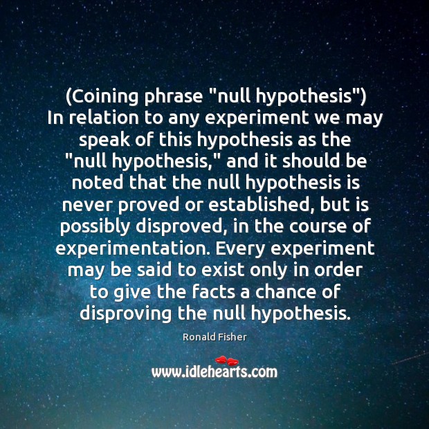 (Coining phrase “null hypothesis”) In relation to any experiment we may speak Image
