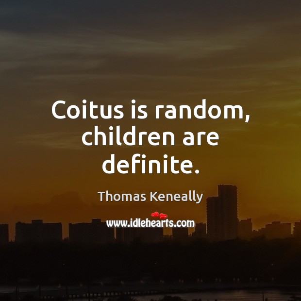 Coitus is random, children are definite. Thomas Keneally Picture Quote