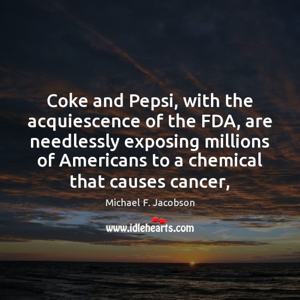 Coke and Pepsi, with the acquiescence of the FDA, are needlessly exposing Michael F. Jacobson Picture Quote