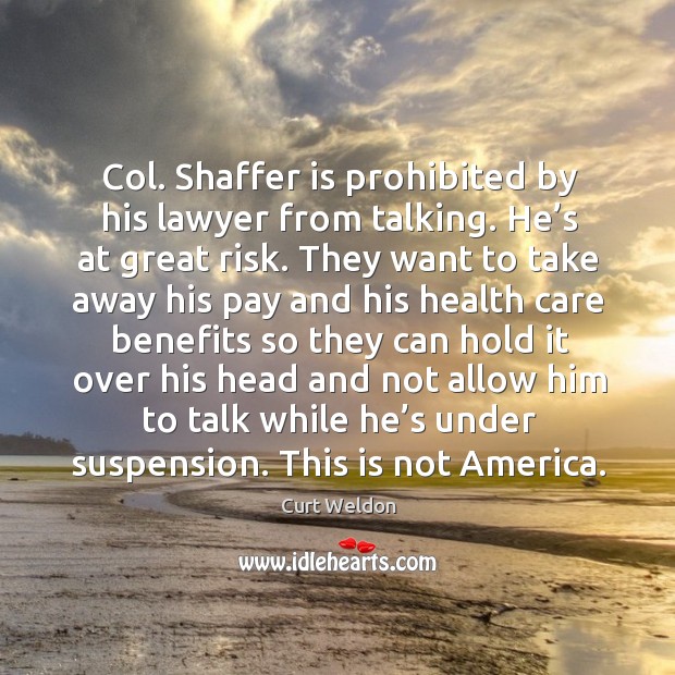 Col. Shaffer is prohibited by his lawyer from talking. He’s at great risk. 
