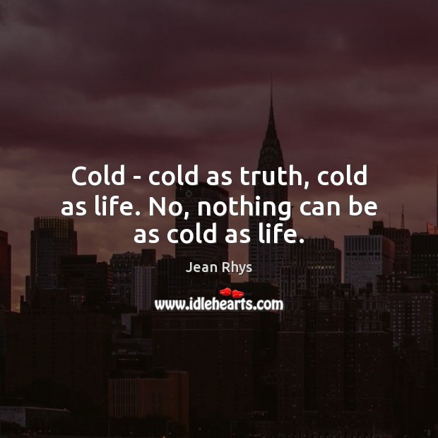 Cold – cold as truth, cold as life. No, nothing can be as cold as life. Image