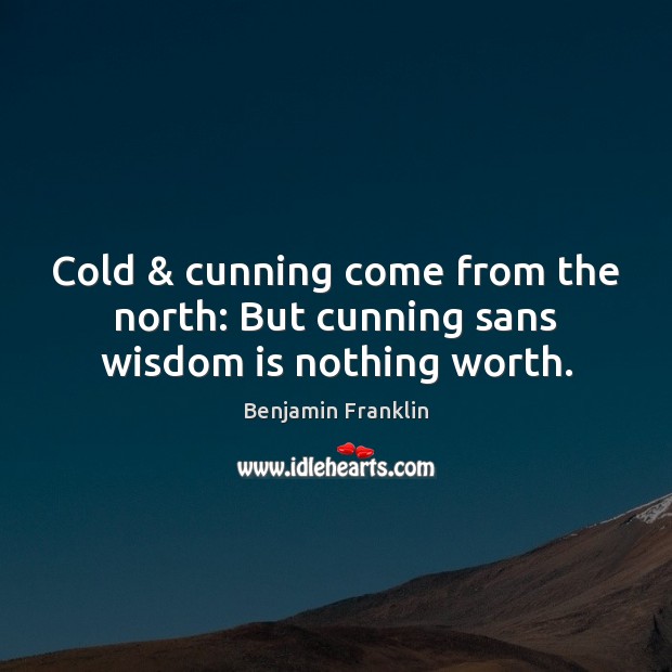 Cold & cunning come from the north: But cunning sans wisdom is nothing worth. Wisdom Quotes Image