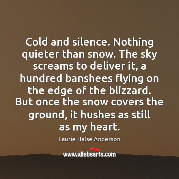 Cold and silence. Nothing quieter than snow. The sky screams to deliver Laurie Halse Anderson Picture Quote