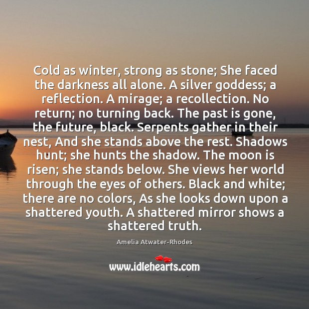 Cold as winter, strong as stone; She faced the darkness all alone. Amelia Atwater-Rhodes Picture Quote