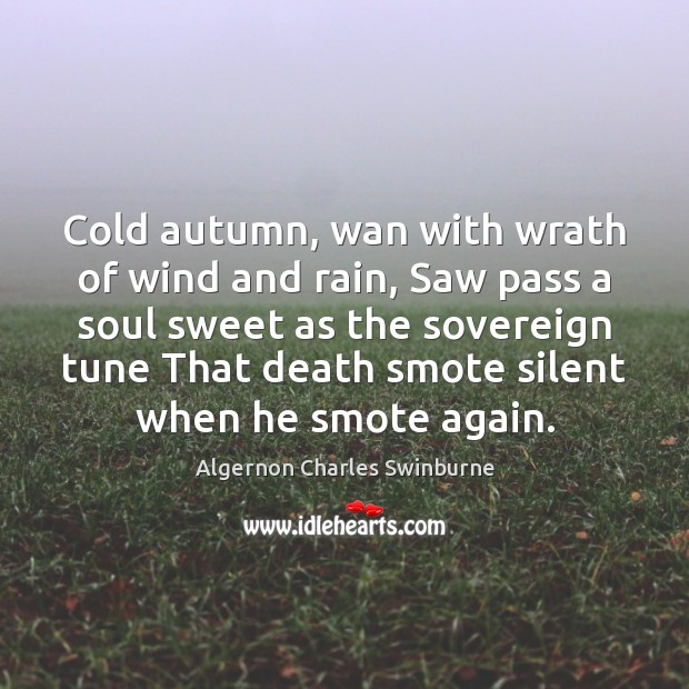 Cold autumn, wan with wrath of wind and rain, Saw pass a Algernon Charles Swinburne Picture Quote