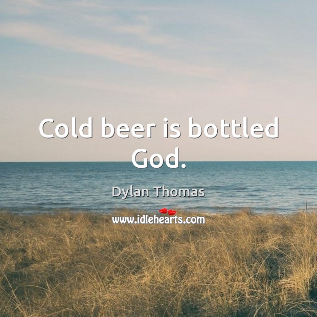Cold beer is bottled God. Dylan Thomas Picture Quote
