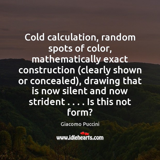 Cold calculation, random spots of color, mathematically exact construction (clearly shown or Giacomo Puccini Picture Quote