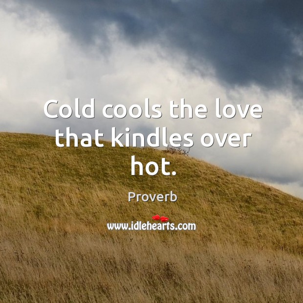 Cold cools the love that kindles over hot. Image