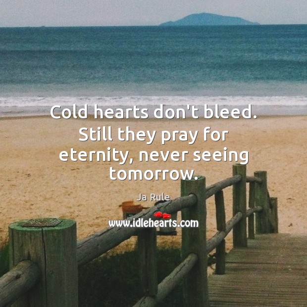 Cold hearts don’t bleed. Still they pray for eternity, never seeing tomorrow. Ja Rule Picture Quote