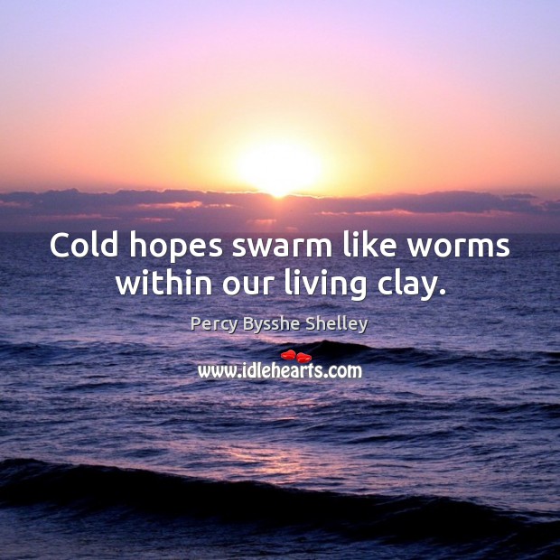 Cold hopes swarm like worms within our living clay. Percy Bysshe Shelley Picture Quote