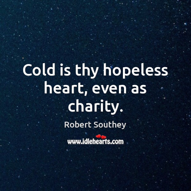 Cold is thy hopeless heart, even as charity. Robert Southey Picture Quote