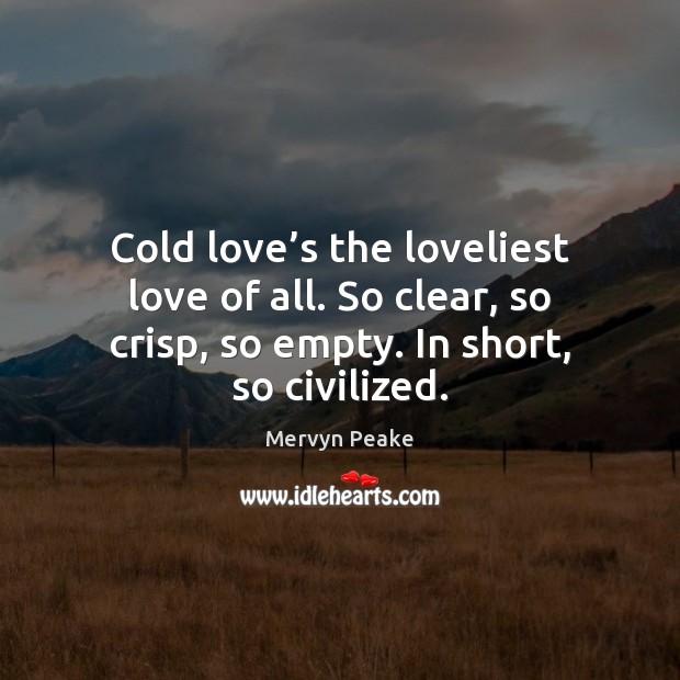 Cold love’s the loveliest love of all. So clear, so crisp, Mervyn Peake Picture Quote