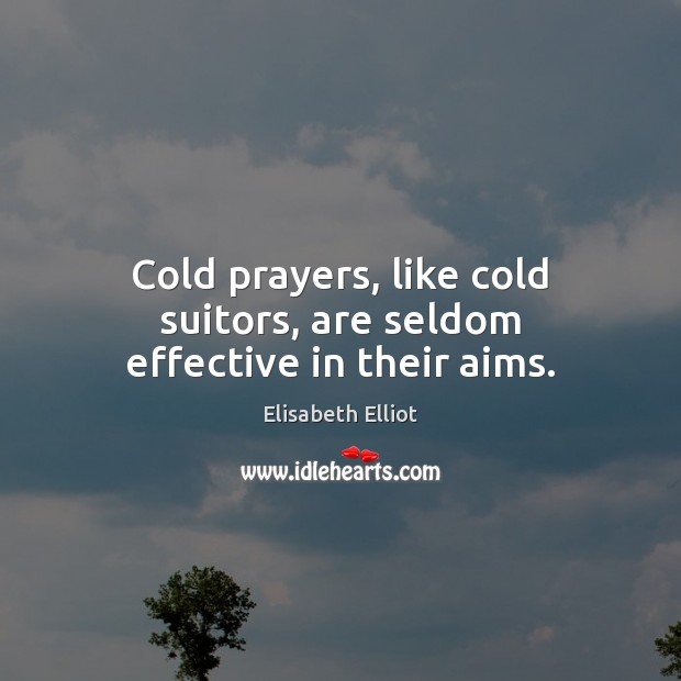 Cold prayers, like cold suitors, are seldom effective in their aims. Elisabeth Elliot Picture Quote