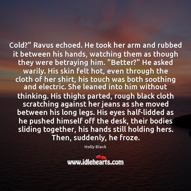 Cold?” Ravus echoed. He took her arm and rubbed it between his Holly Black Picture Quote