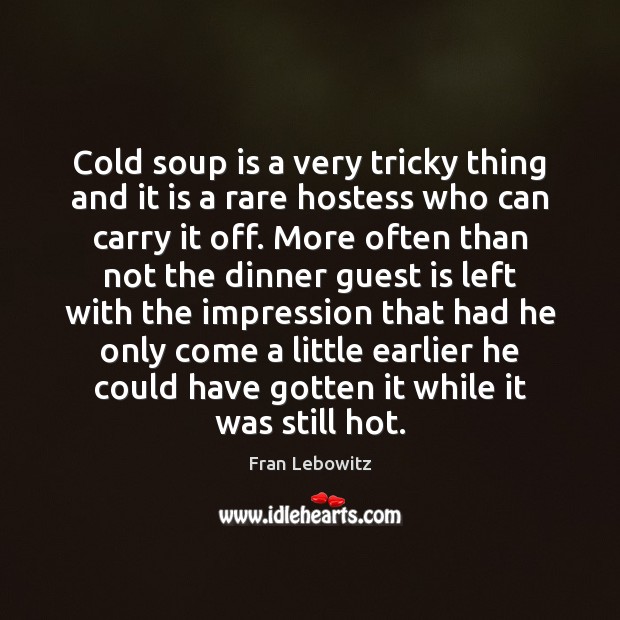 Cold soup is a very tricky thing and it is a rare Fran Lebowitz Picture Quote