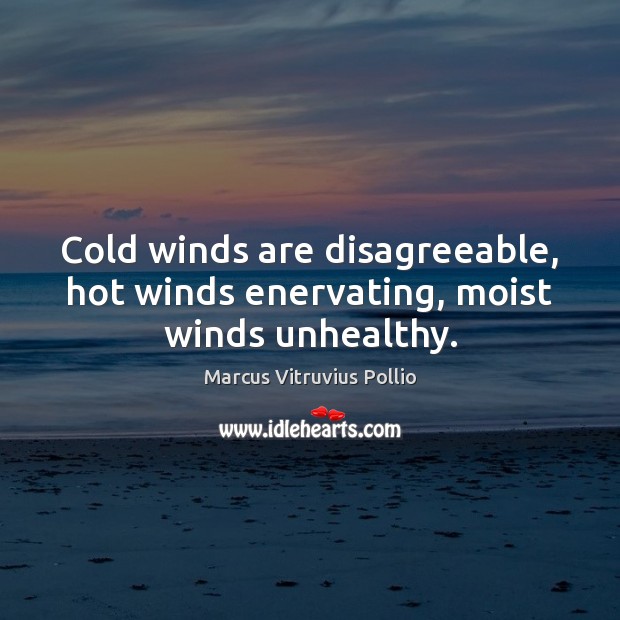 Cold winds are disagreeable, hot winds enervating, moist winds unhealthy. Marcus Vitruvius Pollio Picture Quote