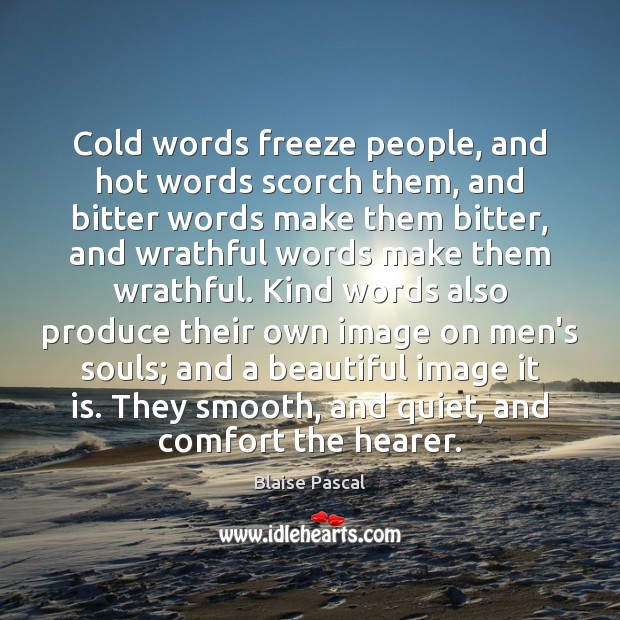 Cold words freeze people, and hot words scorch them, and bitter words Blaise Pascal Picture Quote