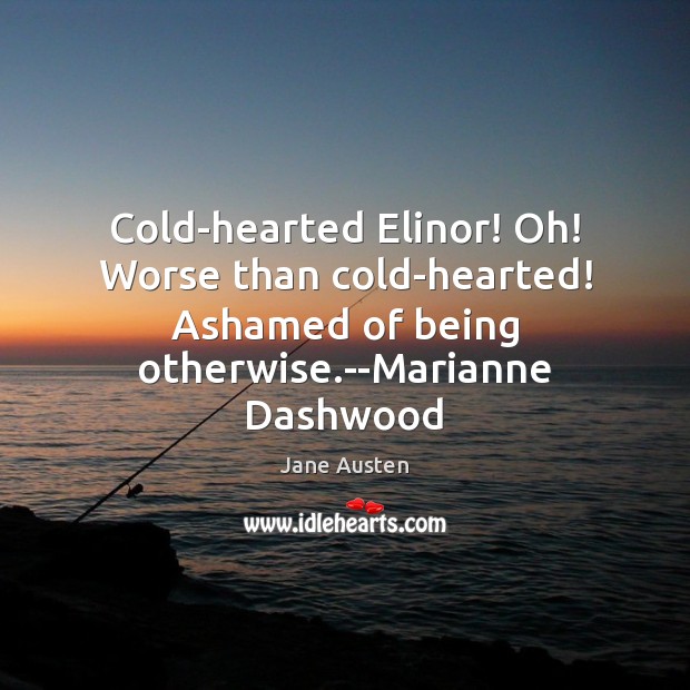 Cold-hearted Elinor! Oh! Worse than cold-hearted! Ashamed of being otherwise.–Marianne Dashwood Image