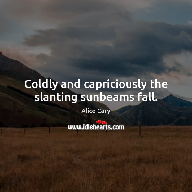 Coldly and capriciously the slanting sunbeams fall. Alice Cary Picture Quote