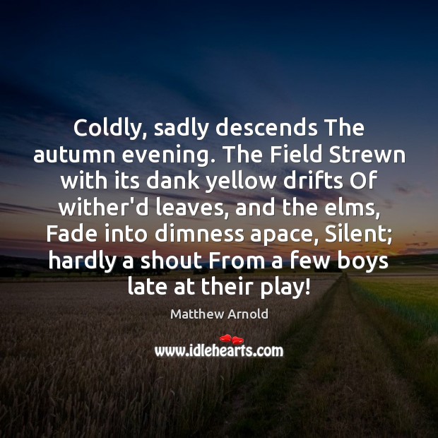 Coldly, sadly descends The autumn evening. The Field Strewn with its dank Matthew Arnold Picture Quote