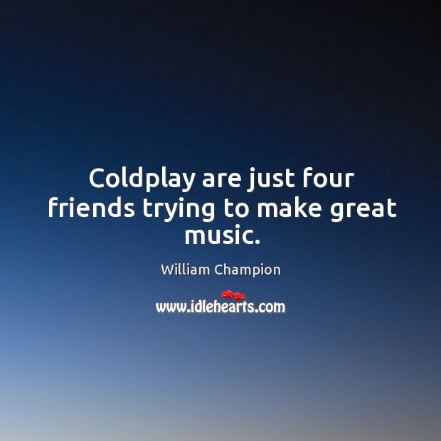 Coldplay are just four friends trying to make great music. Image