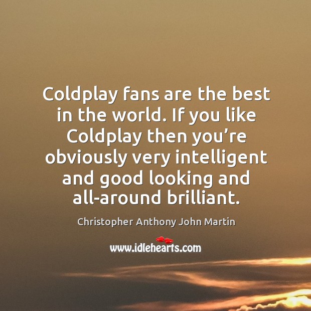 Coldplay fans are the best in the world. If you like coldplay then you’re obviously Christopher Anthony John Martin Picture Quote