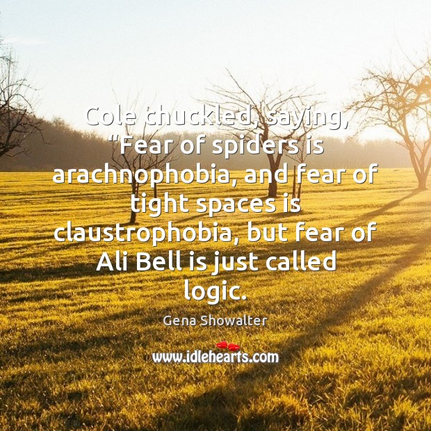 Cole chuckled, saying, “Fear of spiders is arachnophobia, and fear of tight Image