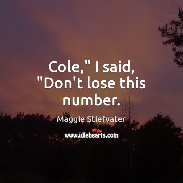 Cole,” I said, “Don’t lose this number. Maggie Stiefvater Picture Quote