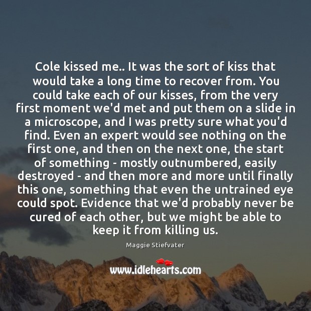 Cole kissed me.. It was the sort of kiss that would take Maggie Stiefvater Picture Quote