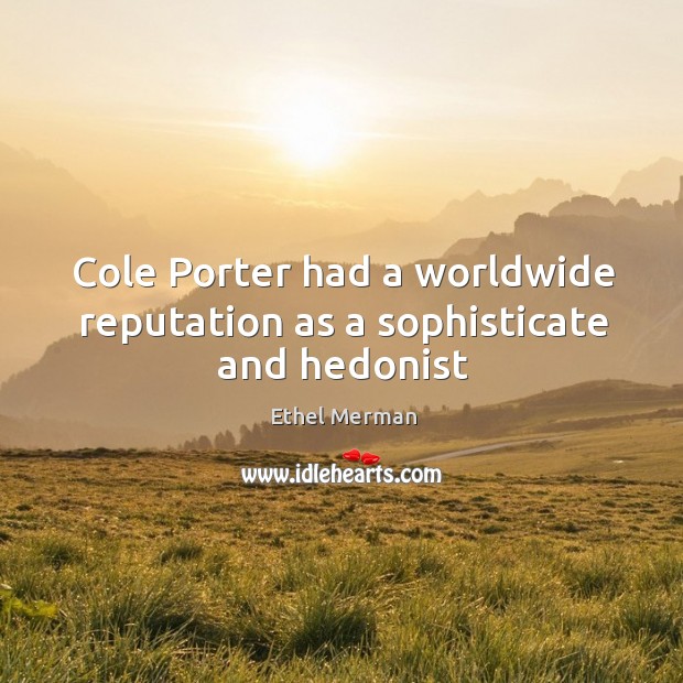 Cole Porter had a worldwide reputation as a sophisticate and hedonist Ethel Merman Picture Quote