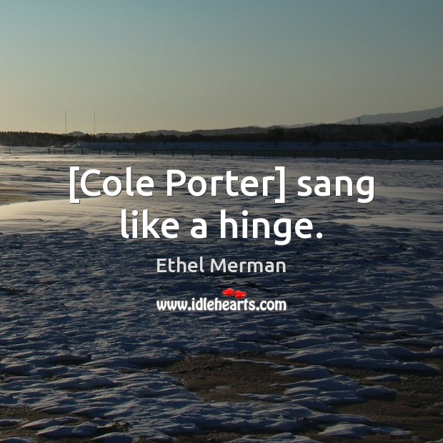 [Cole Porter] sang like a hinge. Ethel Merman Picture Quote