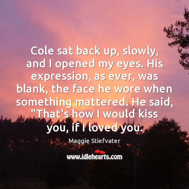 Cole sat back up, slowly, and I opened my eyes. His expression, Maggie Stiefvater Picture Quote