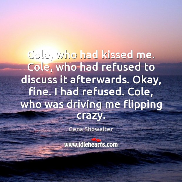 Cole, who had kissed me. Cole, who had refused to discuss it Gena Showalter Picture Quote