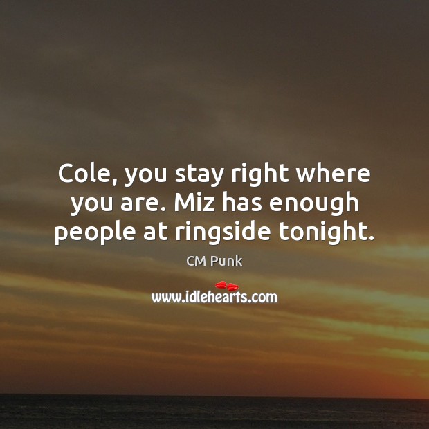 Cole, you stay right where you are. Miz has enough people at ringside tonight. CM Punk Picture Quote