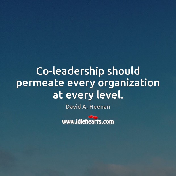 Co-leadership should permeate every organization at every level. David A. Heenan Picture Quote