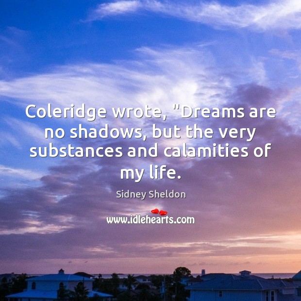 Coleridge wrote, “Dreams are no shadows, but the very substances and calamities Sidney Sheldon Picture Quote