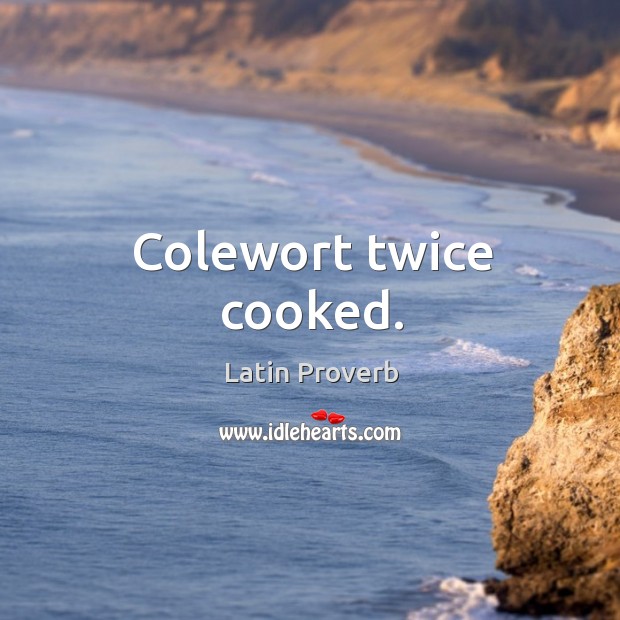 Colewort twice cooked. Latin Proverbs Image