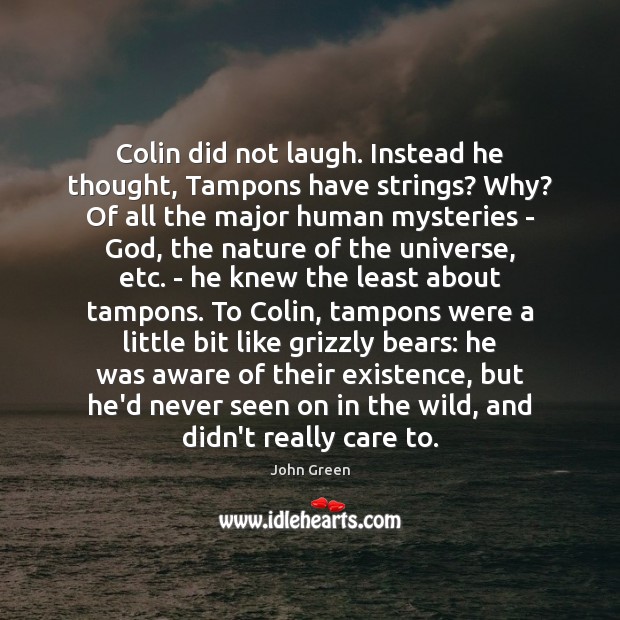Colin did not laugh. Instead he thought, Tampons have strings? Why? Of John Green Picture Quote