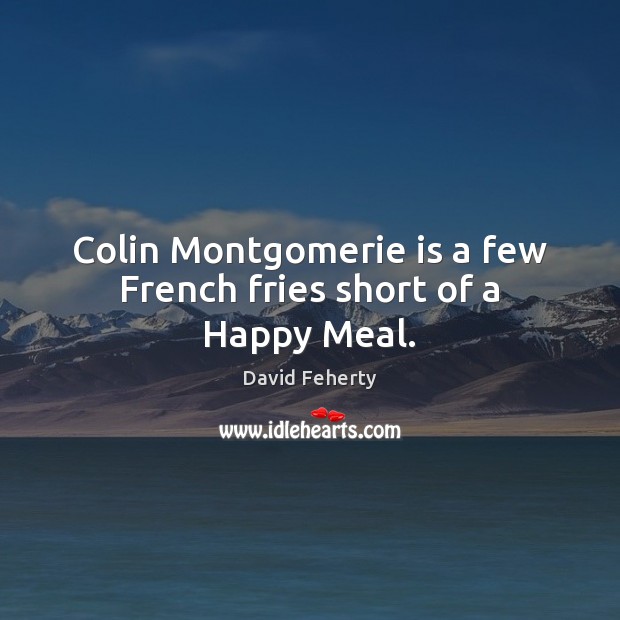 Colin Montgomerie is a few French fries short of a Happy Meal. David Feherty Picture Quote