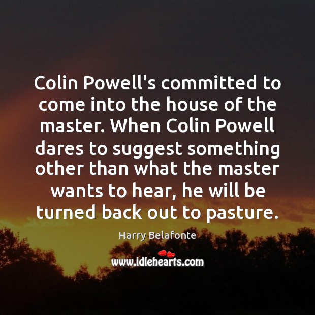 Colin Powell’s committed to come into the house of the master. When Harry Belafonte Picture Quote