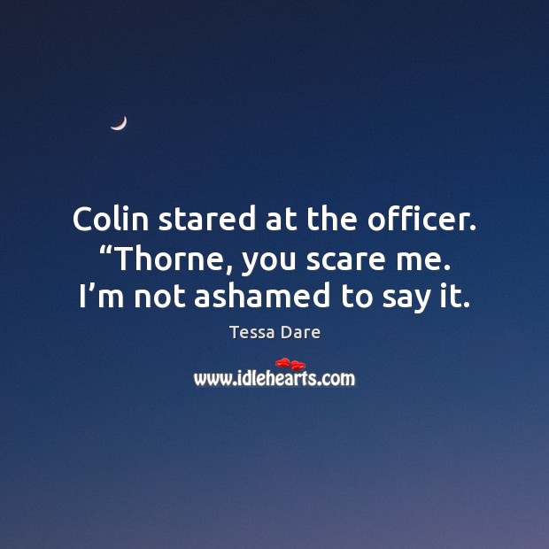 Colin stared at the officer. “Thorne, you scare me. I’m not ashamed to say it. Image