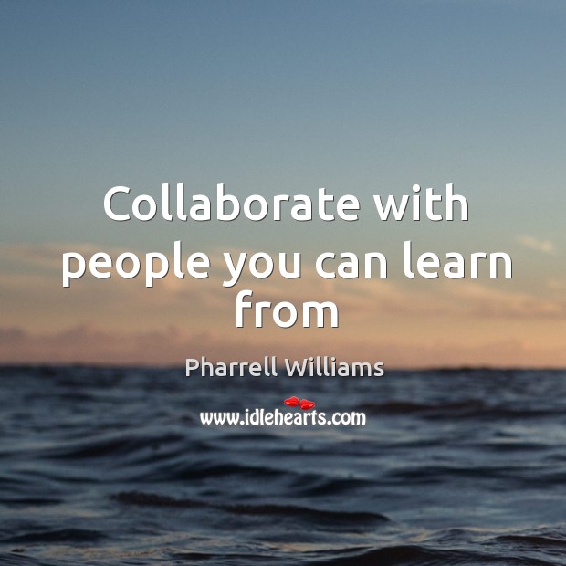 Collaborate with people you can learn from Pharrell Williams Picture Quote