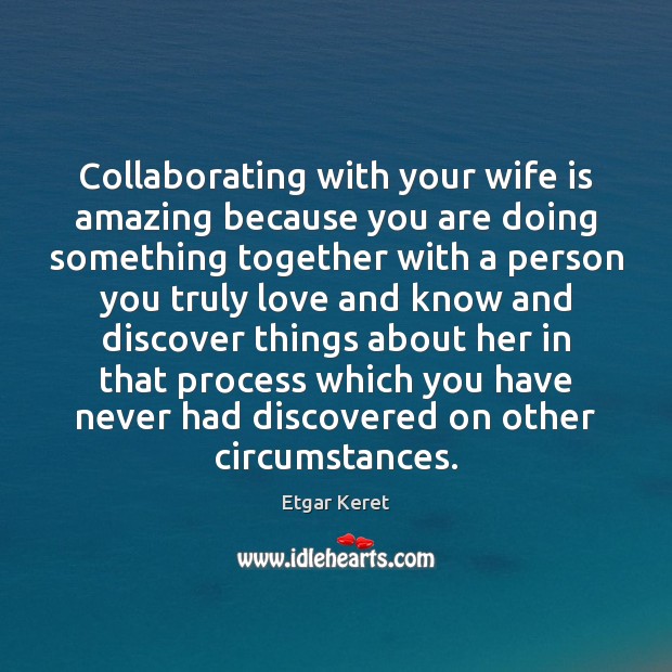 Collaborating with your wife is amazing because you are doing something together Etgar Keret Picture Quote
