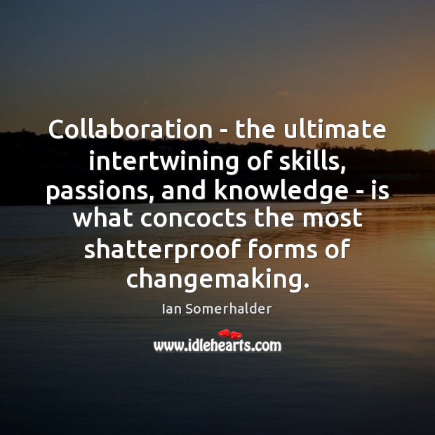 Collaboration – the ultimate intertwining of skills, passions, and knowledge – is Ian Somerhalder Picture Quote