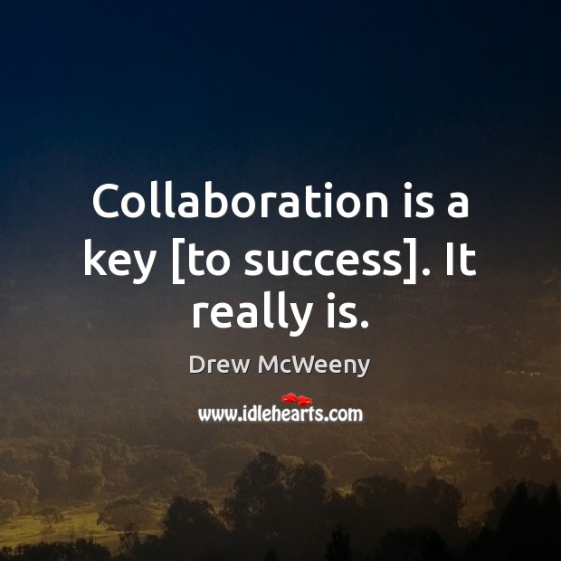 Collaboration is a key [to success]. It really is. Drew McWeeny Picture Quote