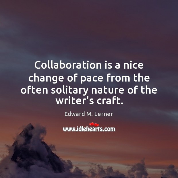 Collaboration is a nice change of pace from the often solitary nature Edward M. Lerner Picture Quote